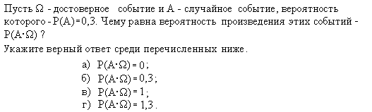 Пусть Ω - достоверное событие и А - случайное событие, вероятность которого Р(А) = 0,3. Чему равна вероятность произведения этих событий -Р(А·Ω) ? Укажите верный ответ среди перечисленных ниже.